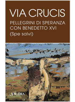 VIA CRUCIS PELLEGRINI DI SPERANZA CON BENEDETTO XVI SPE SALVI