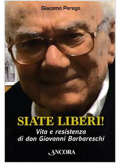 SIATE LIBERI! VITA E RESISTENZA DI DON GIOVANNI BARBARESCHI