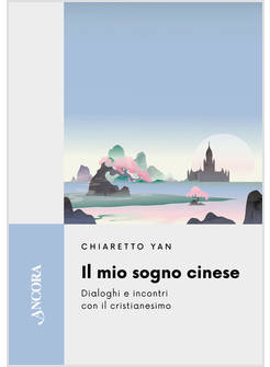 IL MIO SOGNO CINESE DIALOGHI E INCONTRI CON IL CRISTIANESIMO 