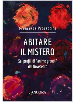 ABITARE IL MISTERO. SEI PROFILI DI &laquo;ANIME GRANDI&raquo; DEL NOVECENTO