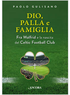 DIO, PALLA E FAMIGLIA. FRA WALFRID E LA NASCITA DEL CELTIC FOOTBALL CLUB