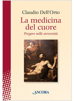 LA MEDICINA DEL CUORE. PREGARE NELLE AVVERSITA'