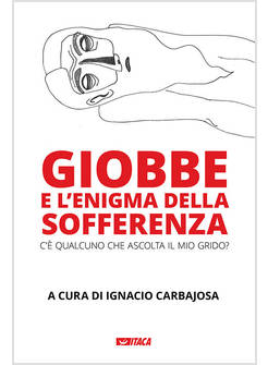 GIOBBE E L'ENIGMA DELLA SOFFERENZA. C'E' QUALCUNO CHE ASCOLTA IL MIO GRIDO?