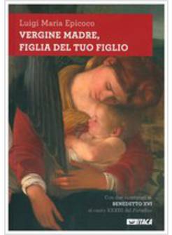 VERGINE MADRE FIGLIA DEL TUO FIGLIO. CON DUE COMMENTI DI BENEDETTO XVI