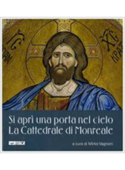 SI APRI' UNA PORTA NEL CIELO. LA CATTEDRALE DI MONREALE EDIZIONE A COLORI