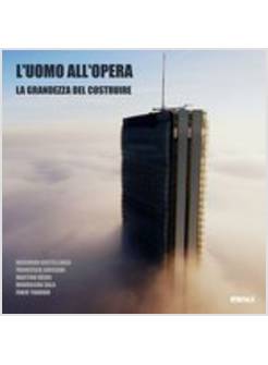 L'UOMO ALL'OPERA. LA GRANDEZZA DEL COSTRUIRE