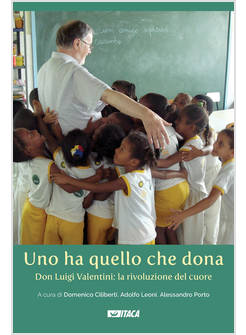 UNO HA QUELLO CHE DONA. DON LUIGI VALENTINI: LA RIVOLUZIONE DEL CUORE