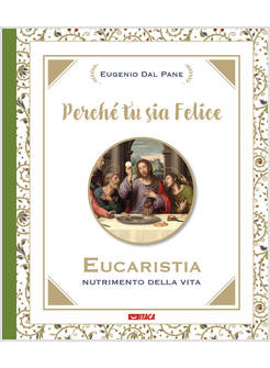 PERCHE' TU SIA FELICE. EUCARISTIA, NUTRIMENTO DELLA VITA
