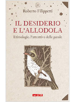 IL DESIDERIO E L'ALLODOLA ETIMOLOGIE: L'ATTRATTIVA DELLE PAROLE 