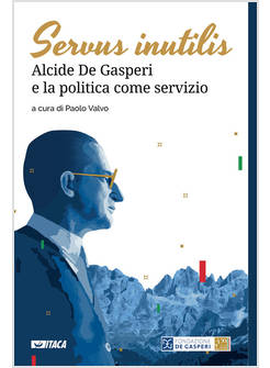 SERVUS INUTILIS. ALCIDE DE GASPERI E LA POLITICA COME SERVIZIO