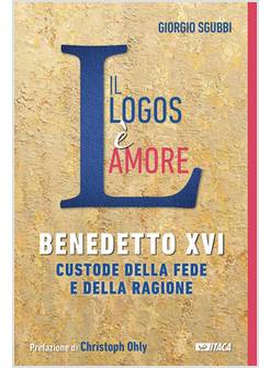 IL LOGOS E' AMORE BENEDETTO XVI CUSTODE DELLA FEDE E DELLA RAGIONE