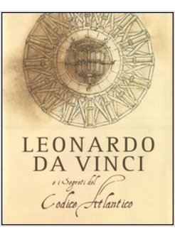 LEONARDO DA VINCI E I SEGRETI DEL CODICE ATLANTICO