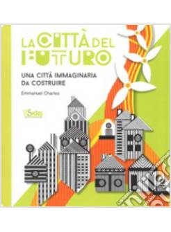 LA CITTA' DEL FUTURO. UNA CITTA' IMMAGINARIA DA COSTRUIRE 