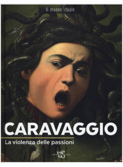 CARAVAGGIO. LA VIOLENZA DELLE PASSIONI. EDIZ. A COLORI