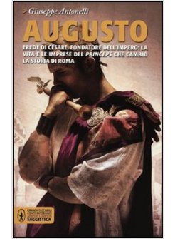 AUGUSTO. EREDE DI CESARE, FONDATORE DELL'IMPERO: LA VITA E LE IMPRESE DEL
