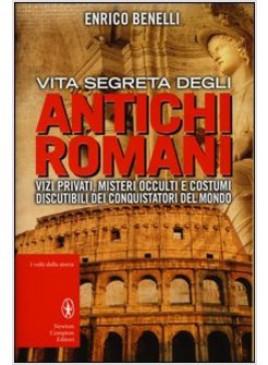 VITA SEGRETA DEGLI ANTICHI ROMANI VIZI PRIVATI, MISTERI OCCULTI E COSTUMI