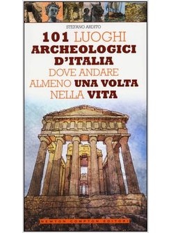 101 LUOGHI ARCHEOLOGICI D'ITALIA DOVE ANDARE ALMENO UNA VOLTA NELLA VITA