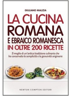 LA CUCINA ROMANA E EBRAICO ROMANESCA IN OLTRE 200 RICETTE