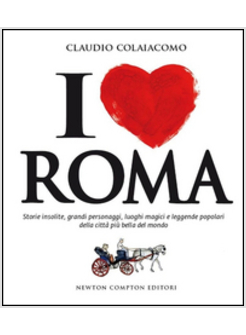 I LOVE ROMA STORIE INSOLITE, GRANDI PERSONAGGI, LUOGHI MAGICI