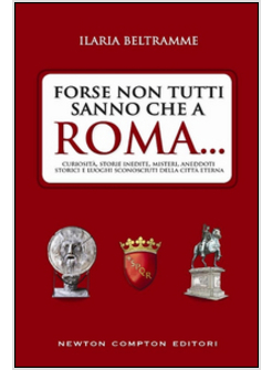 FORSE NON TUTTI SANNO CHE A ROMA... CURIOSITA', STORIE INEDITE, MISTERI