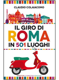 IL GIRO DI ROMA IN 501 LUOGHI. LA CITTA' COME NON L'AVETE MAI VISTA