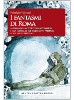 I FANTASMI DI ROMA. LA STORIA DELLA CITTA' ETERNA ATTRAVERSO I SUOI MISTERI