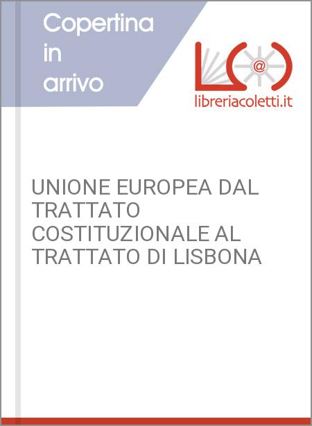 UNIONE EUROPEA DAL TRATTATO COSTITUZIONALE AL TRATTATO DI LISBONA