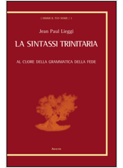 SINTASSI TRINITARIA. AL CUORE DELLA GRAMMATICA DELLA FEDE (LA)