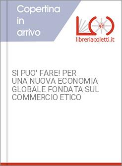 SI PUO' FARE! PER UNA NUOVA ECONOMIA GLOBALE FONDATA SUL COMMERCIO ETICO