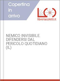 NEMICO INVISIBILE. DIFENDERSI DAL PERICOLO QUOTIDIANO (IL)