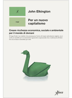 PER UN NUOVO CAPITALISMO CREARE RICCHEZZA ECONOMICA, SOCIALE E AMBIENTALE 