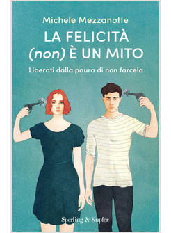 FELICITA' (NON) E' UN MITO. LIBERATI DALLA PAURA DI NON FARCELA (LA)
