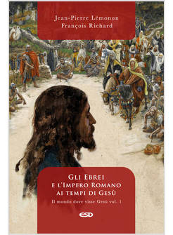 IL MONDO DOVE VISSE GESU' VOL. 1: GLI EBREI E L'IMPERO ROMANO AI TEMPI DI GESU'