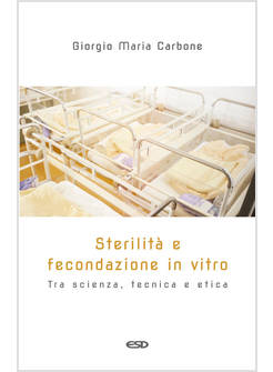 STERILITA' E FECONDAZIONE IN VITRO. TRA SCIENZA, TECNICA E ETICA