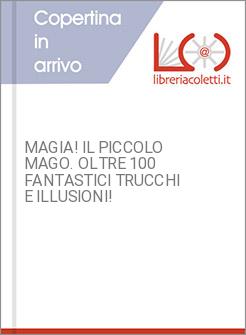 MAGIA! IL PICCOLO MAGO. OLTRE 100 FANTASTICI TRUCCHI E ILLUSIONI!