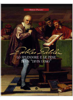 GALILEO GALILEI LO SPLENDORE E LE PENE DI UN «DIVIN UOMO»