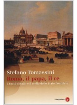 ROMA, IL PAPA, IL RE. L'UNITA' D'ITALIA E IL CROLLO DELLO STATO PONTIFICIO