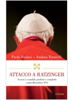 ATTACCO A RATZINGER ACCUSE E SCANDALI PROFEZIE E COMPLOTTI CONTRO BENEDETTO XVI