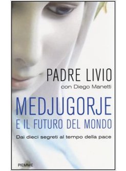 MEDJUGORJE E IL FUTURO DEL MONDO. DAI DIECI SEGRETI AL TEMPO DELLA PACE