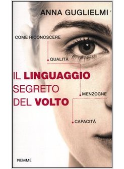IL LINGUAGGIO SEGRETO DEL VOLTO. COME RICONOSCERE QUALITA', MENZOGNE, CAPACITA'