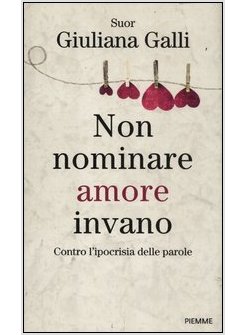 NON NOMINARE AMORE INVANO. CONTRO L'IPOCRISIA DELLE PAROLE