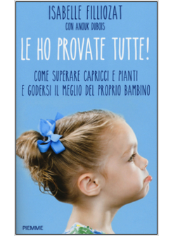 LE HO PROVATE TUTTE. COME SUPERARE CAPRICCI E PIANTI DEL PROPRIO BAMBINO