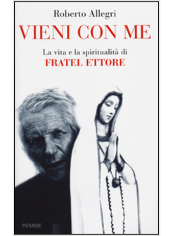VIENI CON ME. LA VITA E LA SPIRITUALITA' DI FRATEL ETTORE