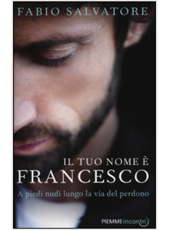 IL TUO NOME E' FRANCESCO A PIEDI NUDI LUNGO LA VIA DEL PERDONO 