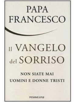 IL VANGELO DEL SORRISO NON SIATE MAI UOMINI E DONNE TRISTI