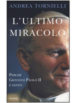 L'ULTIMO MIRACOLO. PERCHE' GIOVANNI PAOLO II E' SANTO