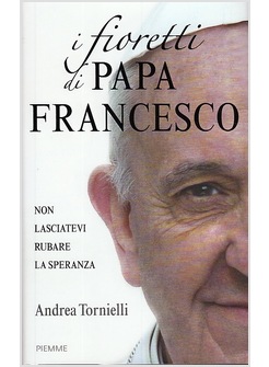 I FIORETTI DI PAPA FRANCESCO. NON LASCIATEVI RUBARE LA SPERANZA