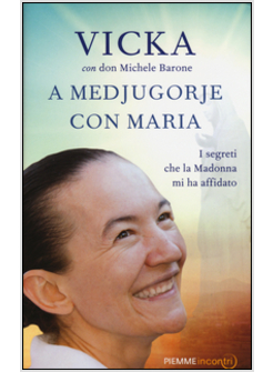 A MEDJUGORJE CON MARIA. I SEGRETI CHE LA MADONNA MI HA AFFIDATO
