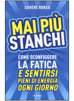 MAI PIU' STANCHI. COME SCONFIGGERE LA FATICA E SENTIRSI PIENI DI ENERGIA