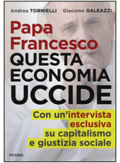 PAPA FRANCESCO. QUESTA ECONOMIA UCCIDE. CON UN'INTERVISTA ESCLUSIVA